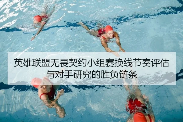 英雄联盟无畏契约小组赛换线节奏评估与对手研究的胜负链条