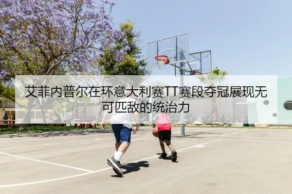 艾菲内普尔在环意大利赛TT赛段夺冠展现无可匹敌的统治力